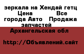 зеркала на Хендай гетц › Цена ­ 2 000 - Все города Авто » Продажа запчастей   . Архангельская обл.